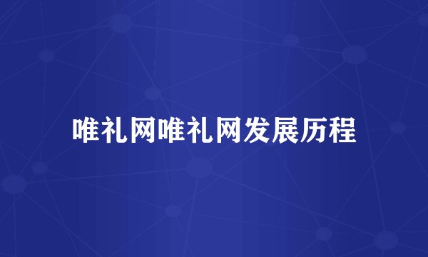 唯礼网唯礼网发展历程