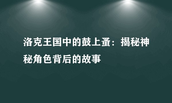 洛克王国中的鼓上蚤：揭秘神秘角色背后的故事