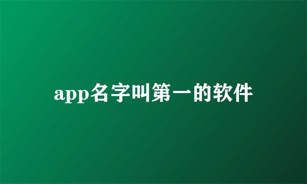 app名字叫第一的软件