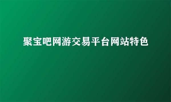 聚宝吧网游交易平台网站特色