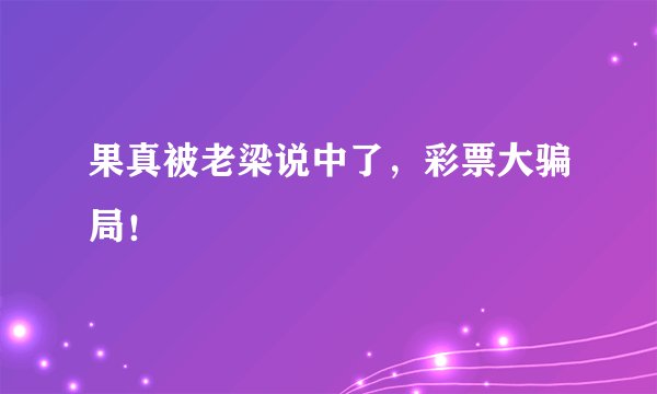 果真被老梁说中了，彩票大骗局！
