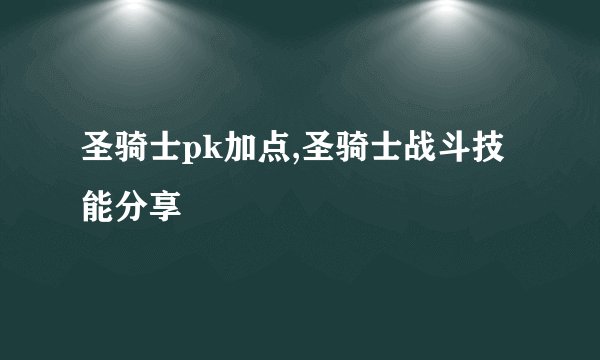 圣骑士pk加点,圣骑士战斗技能分享