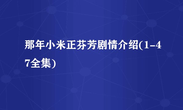 那年小米正芬芳剧情介绍(1-47全集)