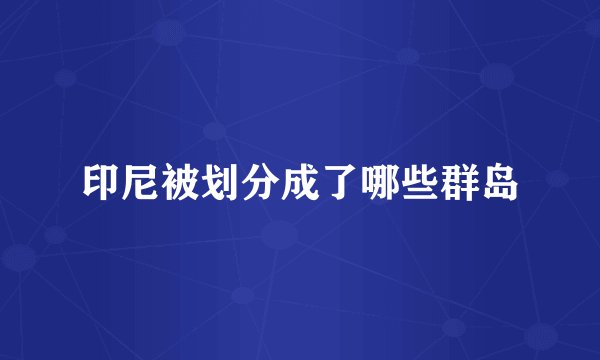 印尼被划分成了哪些群岛