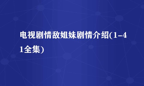 电视剧情敌姐妹剧情介绍(1-41全集)