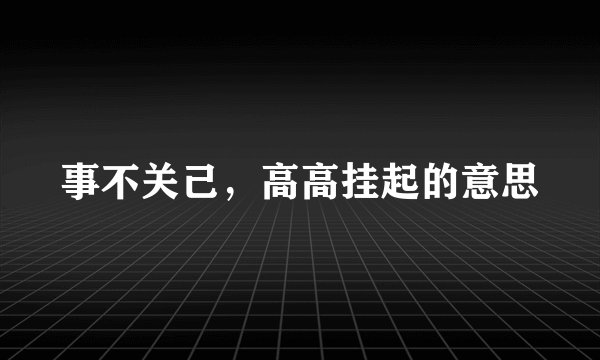 事不关己，高高挂起的意思