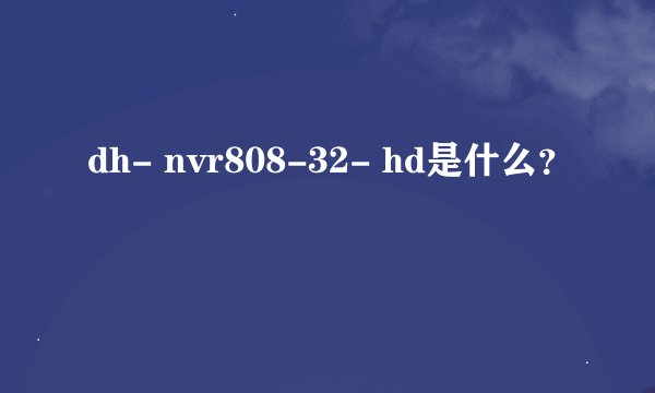 dh- nvr808-32- hd是什么？