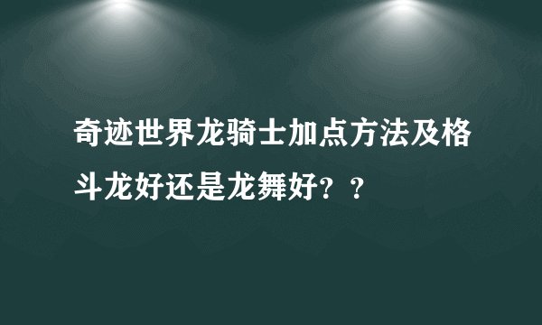 奇迹世界龙骑士加点方法及格斗龙好还是龙舞好？？