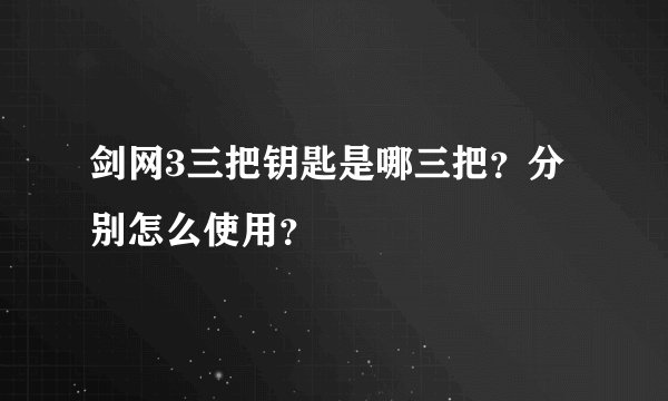 剑网3三把钥匙是哪三把？分别怎么使用？