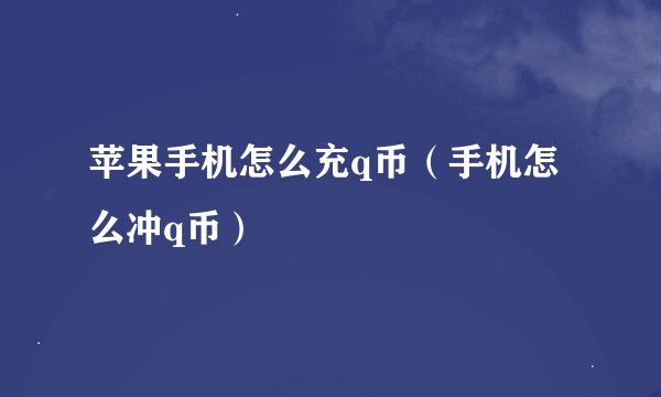 苹果手机怎么充q币（手机怎么冲q币）