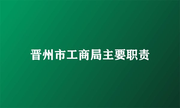 晋州市工商局主要职责