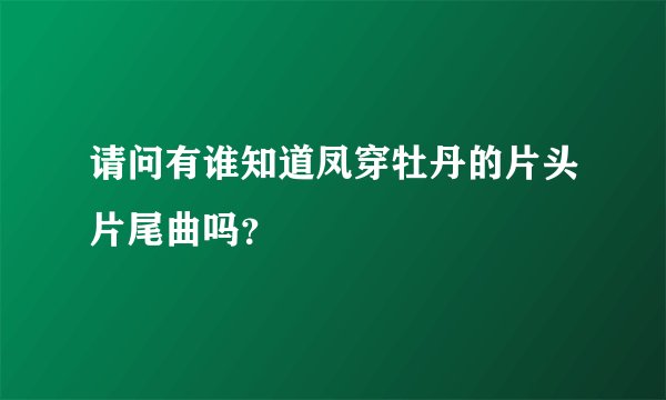 请问有谁知道凤穿牡丹的片头片尾曲吗？