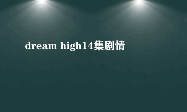 dream high14集剧情