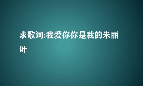 求歌词:我爱你你是我的朱丽叶