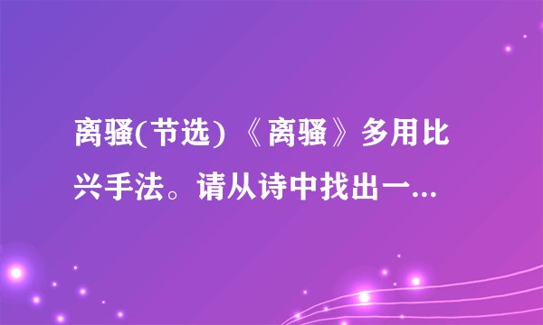 离骚(节选) 《离骚》多用比兴手法。请从诗中找出一些例子来，并简要分析它们各自的寓意。