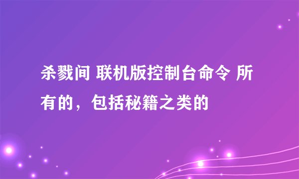 杀戮间 联机版控制台命令 所有的，包括秘籍之类的