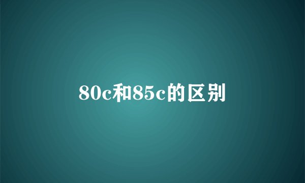 80c和85c的区别