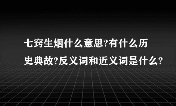 七窍生烟什么意思?有什么历史典故?反义词和近义词是什么?