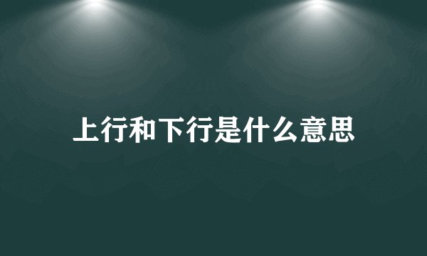 上行和下行是什么意思