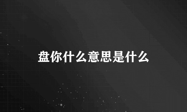 盘你什么意思是什么