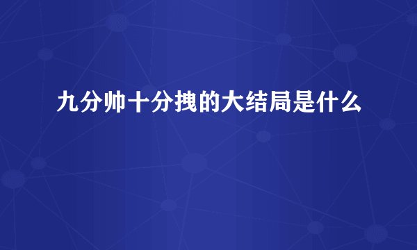 九分帅十分拽的大结局是什么