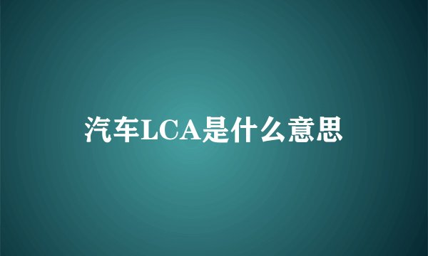 汽车LCA是什么意思