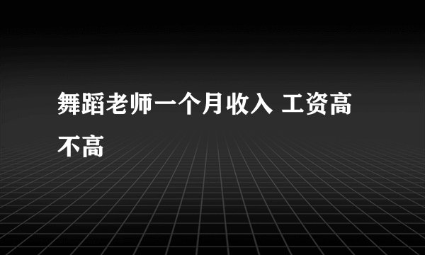 舞蹈老师一个月收入 工资高不高