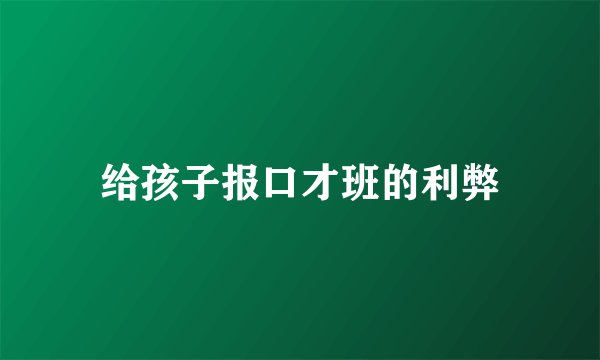 给孩子报口才班的利弊