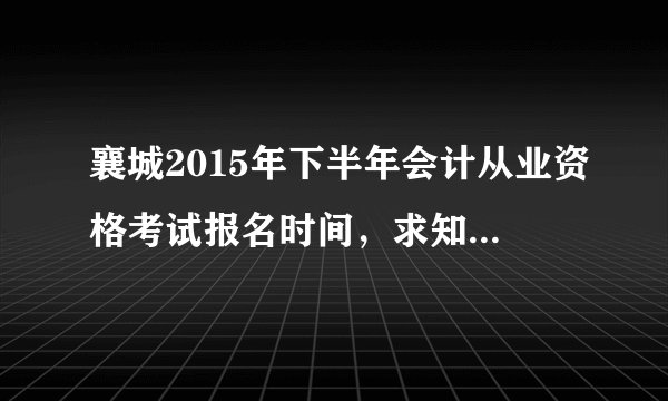 襄城2015年下半年会计从业资格考试报名时间，求知道的说下，谢谢
