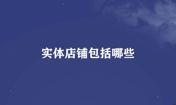 实体店铺包括哪些