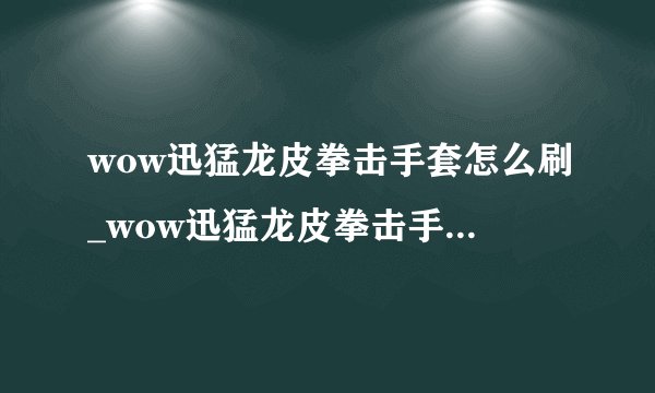 wow迅猛龙皮拳击手套怎么刷_wow迅猛龙皮拳击手套有什么用