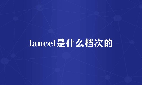 lancel是什么档次的