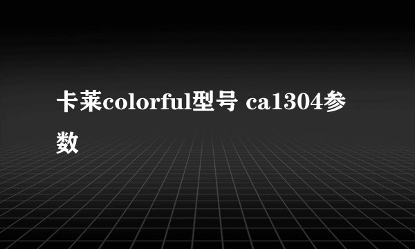 卡莱colorful型号 ca1304参数