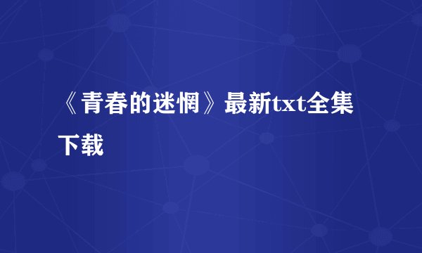 《青春的迷惘》最新txt全集下载