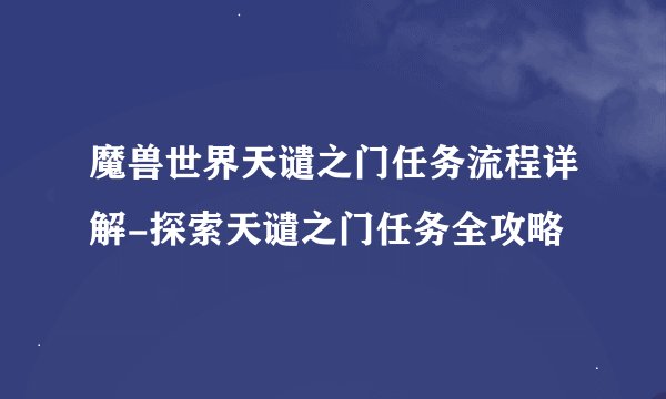 魔兽世界天谴之门任务流程详解-探索天谴之门任务全攻略