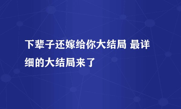 下辈子还嫁给你大结局 最详细的大结局来了