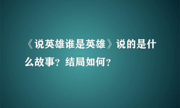 《说英雄谁是英雄》说的是什么故事？结局如何？