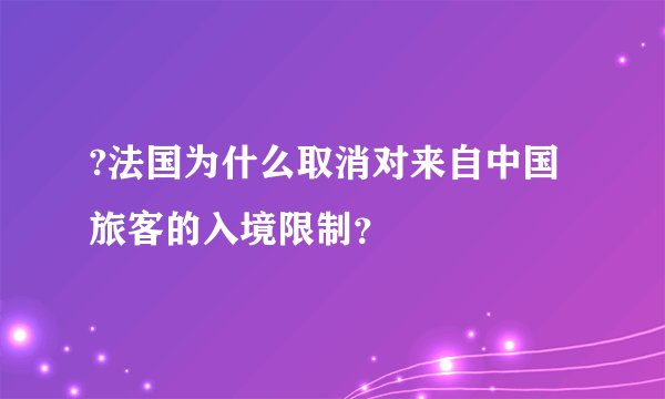 ?法国为什么取消对来自中国旅客的入境限制？