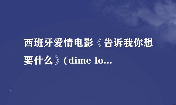 西班牙爱情电影《告诉我你想要什么》(dime lo que quieres oír / tell me wh