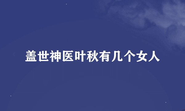 盖世神医叶秋有几个女人