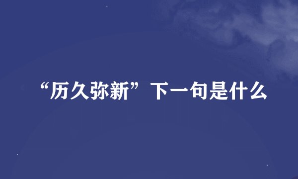 “历久弥新”下一句是什么