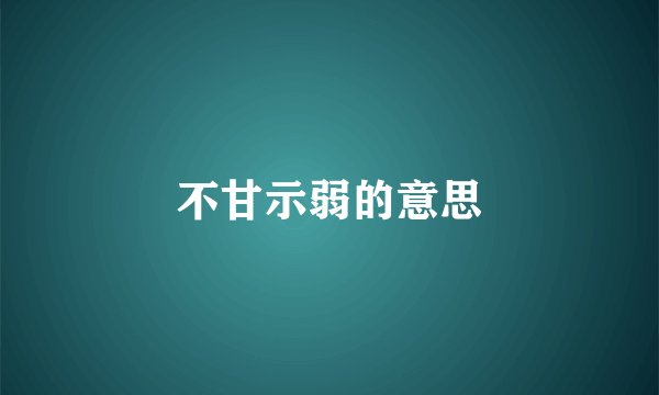 不甘示弱的意思