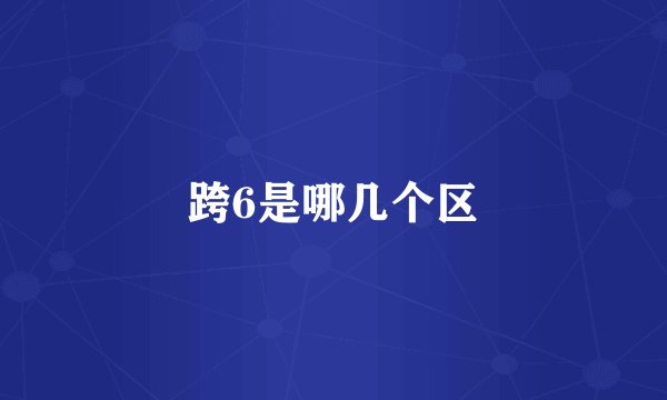 跨6是哪几个区