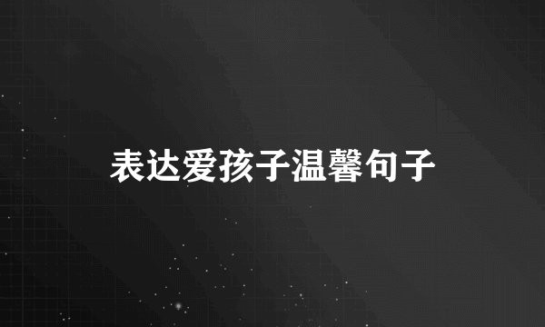 表达爱孩子温馨句子