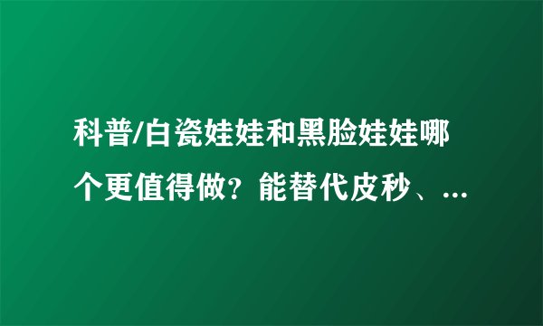 科普/白瓷娃娃和黑脸娃娃哪个更值得做？能替代皮秒、光子嫩肤吗？