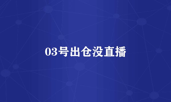 03号出仓没直播
