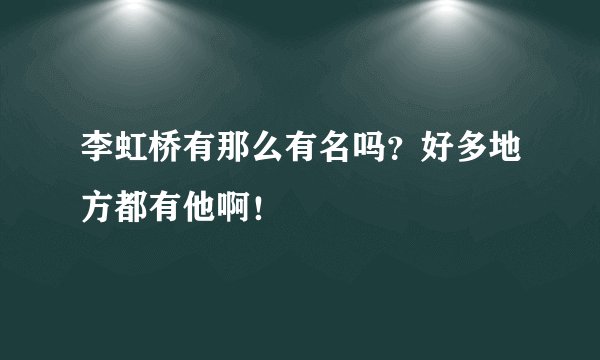 李虹桥有那么有名吗？好多地方都有他啊！