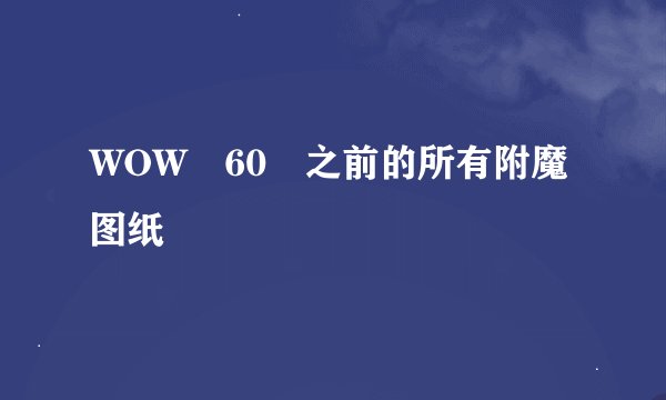 WOW 60 之前的所有附魔图纸