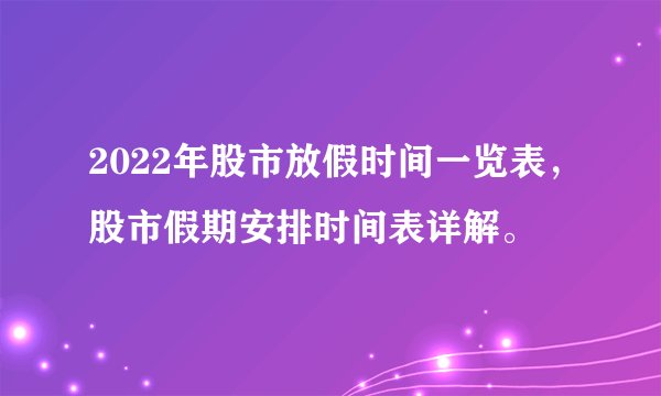 2022年股市放假时间一览表，股市假期安排时间表详解。