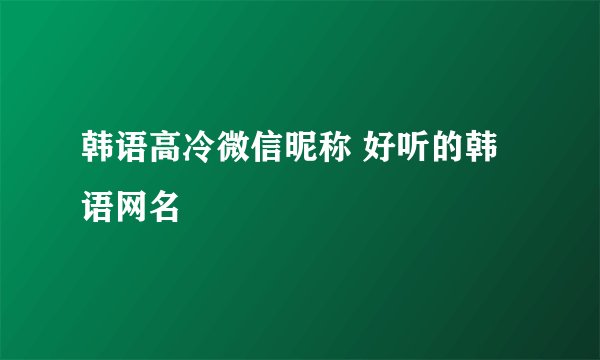 韩语高冷微信昵称 好听的韩语网名